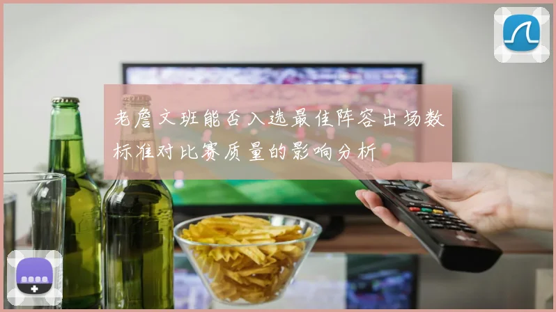 老詹文班能否入选最佳阵容出场数标准对比赛质量的影响分析