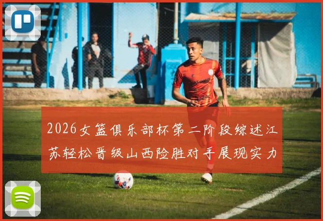 2026女篮俱乐部杯第二阶段综述江苏轻松晋级山西险胜对手展现实力