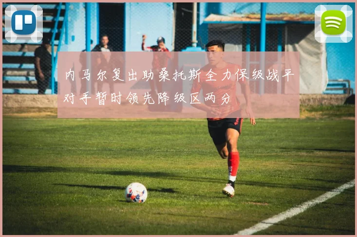 内马尔复出助桑托斯全力保级战平对手暂时领先降级区两分