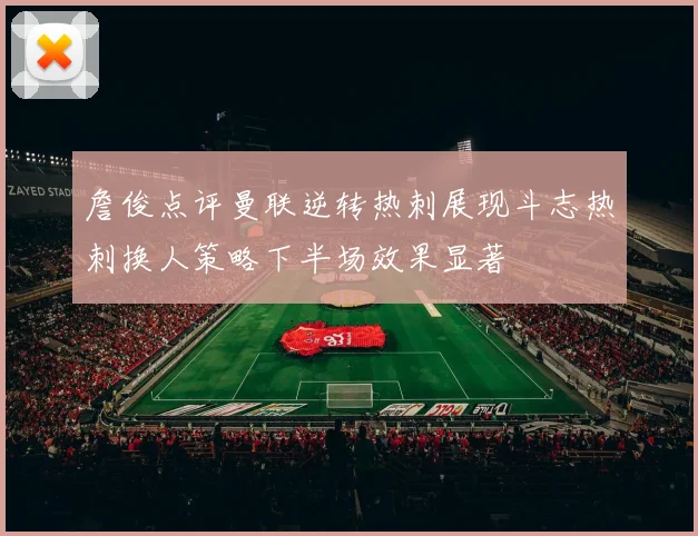 詹俊点评曼联逆转热刺展现斗志热刺换人策略下半场效果显著