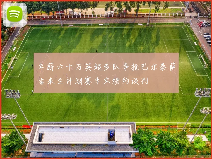 年薪六十万英超多队争抢巴尔泰萨吉米兰计划赛季末续约谈判