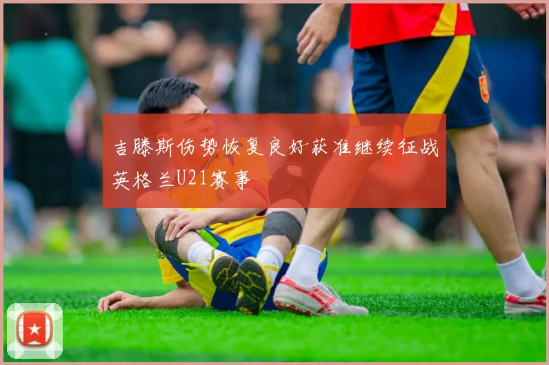 吉滕斯伤势恢复良好获准继续征战英格兰U21赛事