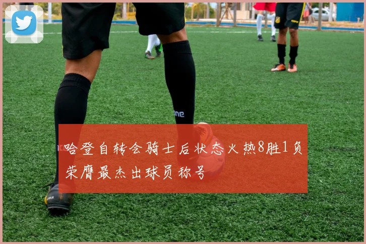 哈登自转会骑士后状态火热8胜1负荣膺最杰出球员称号