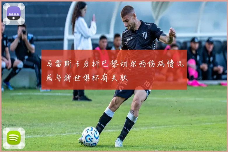 马雷斯卡分析巴黎切尔西伤病情况或与新世俱杯有关联