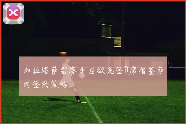 加拉塔萨雷赛季后欲免签B席借鉴萨内签约策略