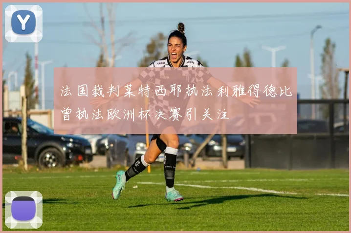 法国裁判莱特西耶执法利雅得德比曾执法欧洲杯决赛引关注