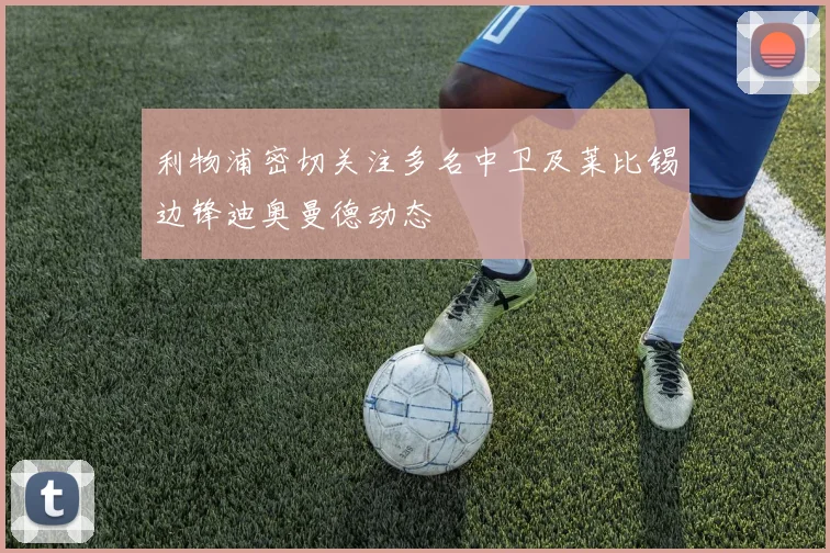 利物浦密切关注多名中卫及莱比锡边锋迪奥曼德动态