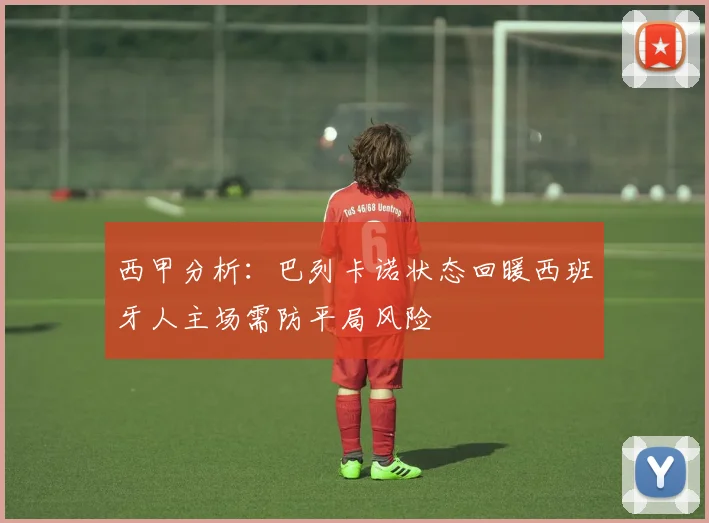 西甲分析：巴列卡诺状态回暖西班牙人主场需防平局风险