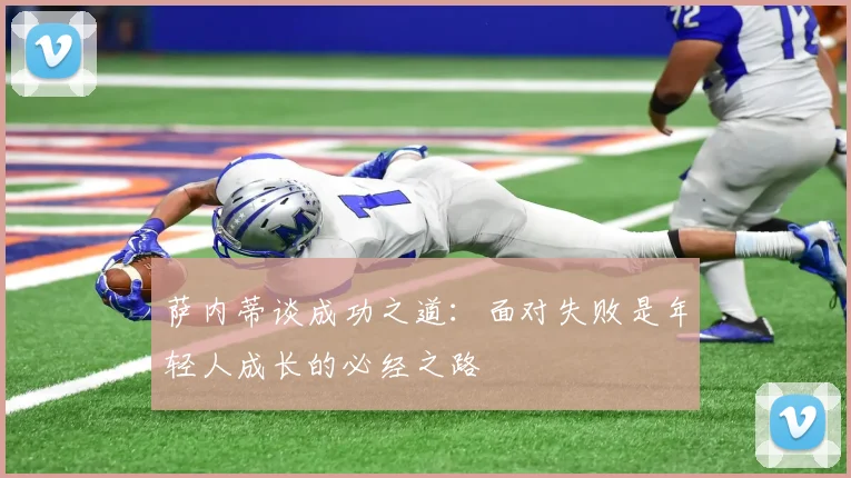 萨内蒂谈成功之道：面对失败是年轻人成长的必经之路