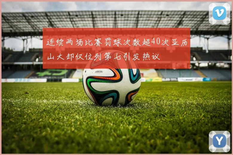 连续两场比赛罚球次数超40次亚历山大却仅位列第七引发热议