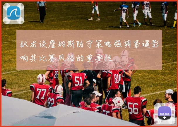 狄龙谈詹姆斯防守策略强调紧逼影响其比赛风格的重要性